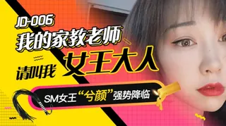 JD006.我的家教老师.请叫我女王大人.SM女王兮颜强势降临.精东影业 手机浏览器流畅观看预览