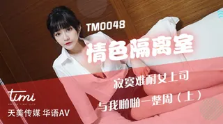 91视频推荐：TM0048 沈娜娜 情色隔离室 寂寞难耐女上司与我啪啪一整周（上） 天美传媒 手机在线播放