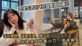 大学生酒店开房做爱视频曝光。手扶撸管，温柔舌添，硬了插入小穴。快速抽插粉嫩小穴，揉捏胸乳 - 高清在线观看