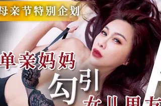 天美传媒TMW172单亲妈妈勾引女儿男友 完整无删减版在线看
