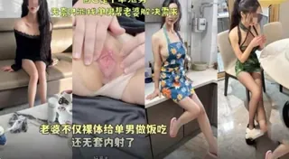 绿帽天花板 老婆不仅裸体给单男做饭吃还无套内射 - 实时更新的高清全网精选资源