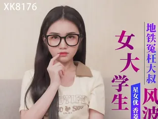 星空传媒XK8176女大学生地铁冤枉大叔风波 - 极具视觉冲击力的全网精选内容