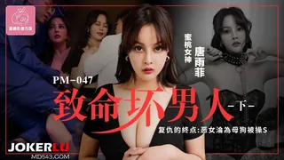 PM-047 唐雨菲 致命坏男人 下集 复仇的终点：恶女沦为母狗被操S 蜜桃影像传媒 手机浏览器流畅观看预览