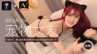 全网精选高分作品推荐：91CM-104.美樱.宠物女友.粉丝宅男获得平台系统奖励女优一个.91制片厂