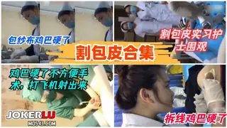 【全网精选】【割包皮合集】护士包药被摸硬，不争气射了 现场高清截图