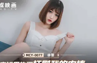 全网精选精选视频：MCY-0077表姐用热逼抚慰我的肉棒-徐蕾 完整版