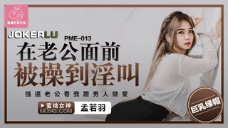 全网精选精选视频：PME-013 孟若羽 在老公面前被操到淫叫 强逼老公看我跟男人做爱 蜜桃影像传媒 完整版