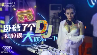 XK8053.许诺.卧槽了个DJ.我的很大你忍一下.星空无限传媒 手机浏览器流畅观看预览