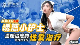 91YCM-077 白葵司 诱惑小护士温暖治愈的性爱治疗 91制片厂 完整无删减版在线看
