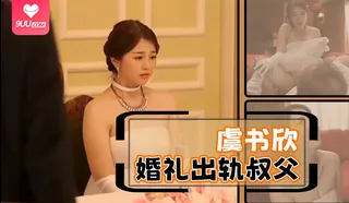 【HL】虞书欣婚礼出轨叔父  完整无删减版在线看
