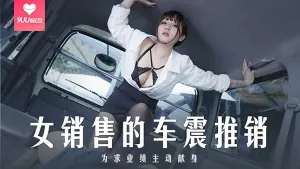 女销售的车震推销，为求业绩主动献身 优质原创视频在线直达