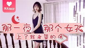 那一夜，那個骚逼女孩上了我老婆的床 - 实时更新的高清9UU站资源