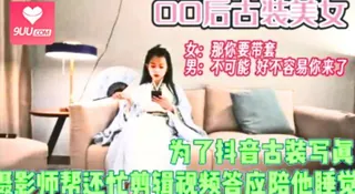 00后古装美女！摄影师帮忙剪辑就他一晚上 手机浏览器流畅观看预览