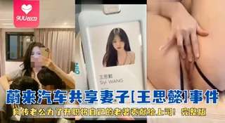 【SS】劲爆黑料 未来汽车共享妻子 王思懿事件 网传老公为了升职将自己的老婆贡献给上司！完整版 玩家亲测好评资源