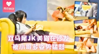 双马尾JK美眉在沙发被小哥多姿势猛怼 玩家亲测好评资源