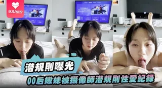 9UU站精选视频：【YH】潜规则曝光00后嫩妹被摄像师潜规则性爱记录被曝光 完整版
