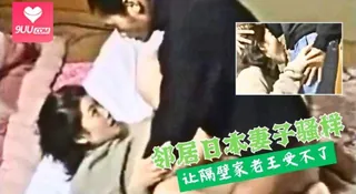 91社区热议作品：邻居日本妻子骚样，让隔壁家老王受不了 实拍