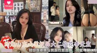 91社区热议作品：【SS】约炮山东大学极品校花李天宜超级反差婊与男友性爱泄露可盐可甜JK装 实拍