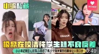 9UU站精选视频：【YH】小编私藏极品在校清纯学生妹不良反差小小年纪就这么放荡以后还了得少女刚发育好的胴体让人流口水 完整版