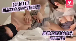 91社区热议作品：【YH】水冰月极品窈窕身材气质御姐吸吮鲜甜美味蜜穴圆润雪乳女上位榨汁角度超赞大屌无情爆操 实拍