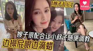 9UU站高分作品推荐：【YH】【嫂子乱伦】嫂子很配合让小叔子随便调教，边操屁眼边滴蜡