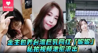 9UU站高分作品推荐：【SS】金主包养台湾巨乳网红妮妮私拍视频泄密流出吃金主大鸡巴纯母狗超淫荡