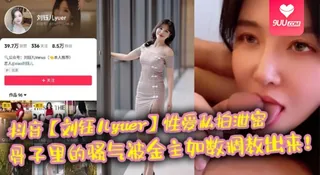【SS】抖音【刘钰儿yuer】性爱私拍泄密,骨子里的骚气被金主如数调教出来! - 极具视觉冲击力的9UU站内容