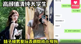 【SS】高颜值清纯大学生妹子被男友玩弄调教成小母狗在酒店被操的高潮痉挛一直喊着快不行了要被操死了 优质原创视频在线直达