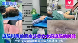 【YH】【黑料医生】麻醉科色狼医生趁美女术前麻醉的时候，旁边没人偷偷猥亵偷拍病人私处打飞机！ - 极具视觉冲击力的9UU站内容