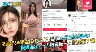 【SS】【网红黑料】抖音76W粉丝DJ女神跟同厂牌潮流小伙4p视频流出-一边被操还一边问你射了没！ - 高清在线观看