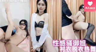 9UU站高分作品推荐：性感骚御姐衬衣脱衣热舞！！炮友扛腿操逼床上骑乘位深插干翻天！！