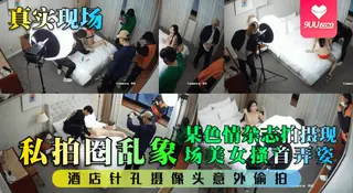 【SS】【真实现场】私拍圈乱象！某色情杂志拍摄现场美女搔首弄姿！酒店针孔摄像头意外偷拍！ 手机浏览器流畅观看预览
