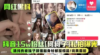 【SS】【网红黑料】抖音15w粉丝[何何子]私拍曝光！清纯良家妹子颜值和身材都是极品！完美露脸！ - 高清在线观看