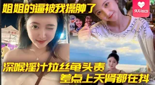 【SS】姐弟乱伦姐姐的逼被我操肿了_深喉淫汁拉丝龟头责_差点上天肾都在抖 手机浏览器流畅观看预览