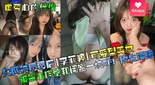 【YH】【虚荣心的代价！】欠网贷零零后[李菲婷]可爱型美女被金主肉偿和闺蜜一块3P！附生活照！ - 实时更新的高清9UU站资源