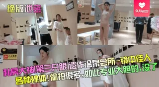 查看 【SS】【绝版泄密】私房大神[第三只眼]遗作温泉会所-镜中佳人各种裸体! 偷拍很多，如此专业大胆的，没了！ 的详细介绍与播放