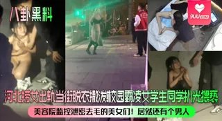 【9UU站】【SS】【八卦黑料】河北捞女出轨当街脱衣撒泼！校园霸凌女学生同学扒光猥亵！美容院监控泄密去毛的美女们！居然还有个男人 现场高清截图