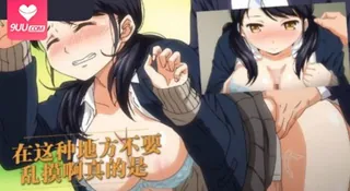 9UU站高分作品推荐：在这种地方不要乱摸啊真的是。