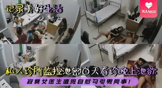 91社区热议作品：【BD】私人诊所监控泄密白天看诊晚上泄欲寂寞女医生值班自慰勾引男同事 实拍
