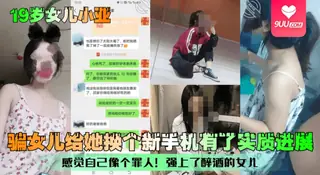 【SS】【19岁女儿小亚】骗女儿给她换个新手机有了实质进展！感觉自己像个罪人！强上了醉酒的女儿！ 完整无删减版在线看