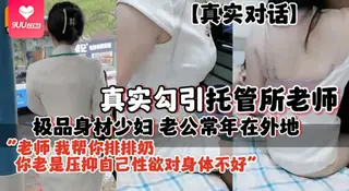 【YH】【真实对话】真实勾引托管所老师极品身材少妇老公常年在外地 玩家亲测好评资源