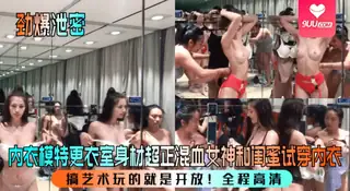 9UU站高分作品推荐：【YH】内衣模特更衣室身材超正混血女神和闺蜜试穿内衣！搞艺术玩的就是开放！全程高清