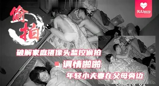 正在播放：【SR】【破解家庭摄像头监控偷拍】小夫妻在父母旁边调情啪啪 (9UU站频道)