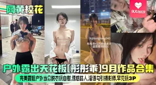 【YH】户外露出天花板[彤彤乖]9月作品合集！完美露脸户外当众脱衣玩自慰，诱惑路人，淫语勾引摄影师，罕见玩3P 玩家亲测好评资源