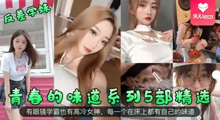 正在播放：【YH】青春的味道系列5部精选！有眼镜学霸也有高冷女神，每一个在床上都有自己的味道 (9UU站频道)