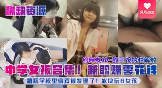 91视频官方收录：【YH】中学女孩合集！糟糕学校里偷欢被发现了！冰块玩B女孩！兼职赚零花钱！约网友3P~毁三观的性解放