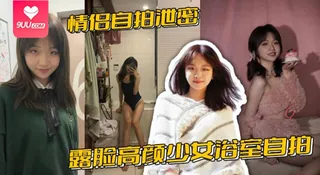 【YH】情侣自拍泄密，露脸高颜少女浴室自拍全裸洗澡与男友性爱啪啪视频流出 玩家亲测好评资源