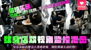 91社区热议作品：【SR】纹身店双视角监控泄密！女店员趁店里摸屌吃鸡！ 实拍