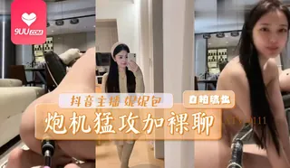 黑料 抖音主播 妮妮包 炮机猛攻加裸聊 手机浏览器流畅观看预览