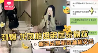 91视频官方收录：【SR】龙凤胎姐弟居家乱伦偷情长腿姐姐被我干得嗷嗷叫